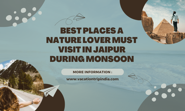 Best Places A Nature Lover Must Visit In Jaipur During Monsoon